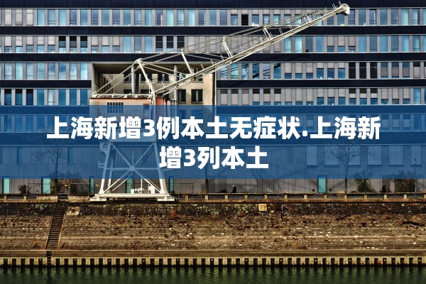 上海新增3例本土无症状.上海新增3列本土 上海新增3例本土无症状.上海新增3列本土