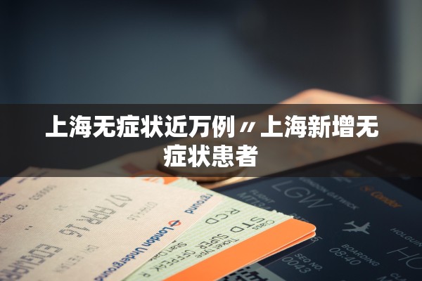 上海无症状近万例〃上海新增无症状患者