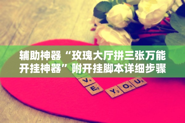 辅助神器“玫瑰大厅拼三张万能开挂神器	”附开挂脚本详细步骤