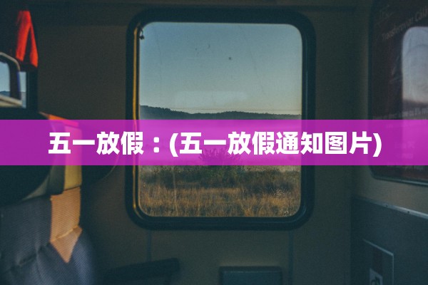 五一放假︰(五一放假通知图片)