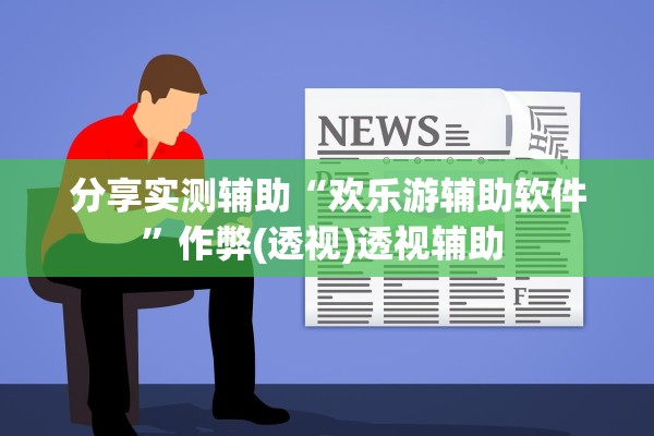 分享实测辅助“欢乐游辅助软件”作弊(透视)透视辅助 