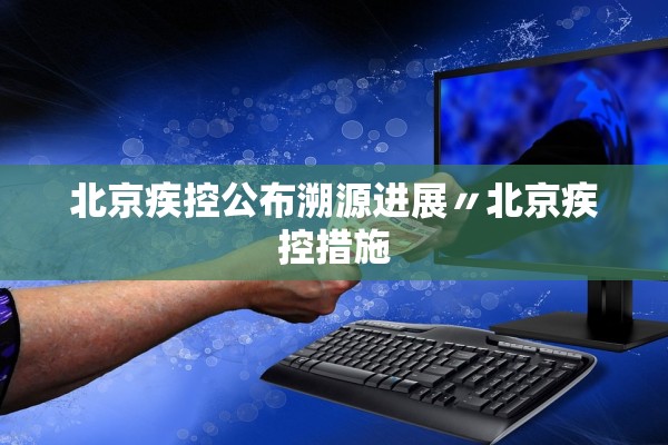 北京疾控公布溯源进展〃北京疾控措施
