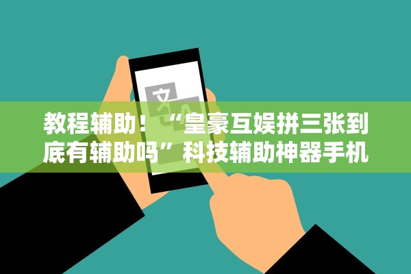 教程辅助！“皇豪互娱拼三张到底有辅助吗”科技辅助神器手机版教程