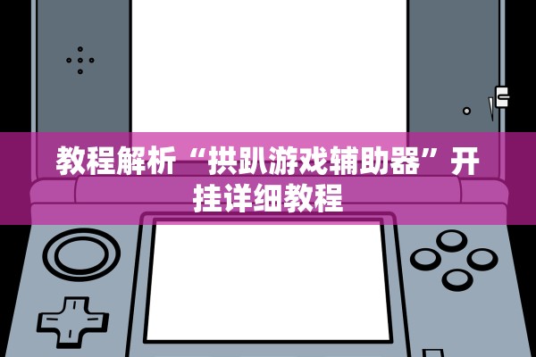 教程解析“拱趴游戏辅助器”开挂详细教程