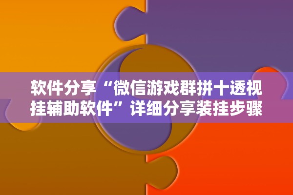 软件分享“微信游戏群拼十透视挂辅助软件”详细分享装挂步骤教程