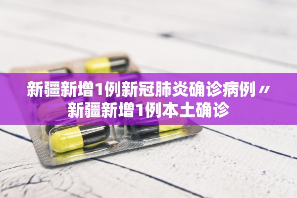 新疆新增1例新冠肺炎确诊病例〃新疆新增1例本土确诊
