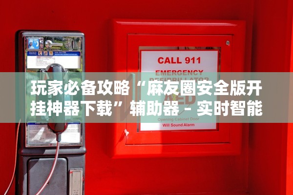 玩家必备攻略“麻友圈安全版开挂神器下载”辅助器 – 实时智能回复