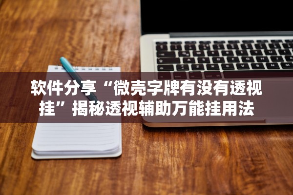 软件分享“微壳字牌有没有透视挂”揭秘透视辅助万能挂用法