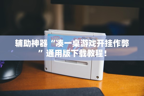 辅助神器“凑一桌游戏开挂作弊”通用版下载教程！