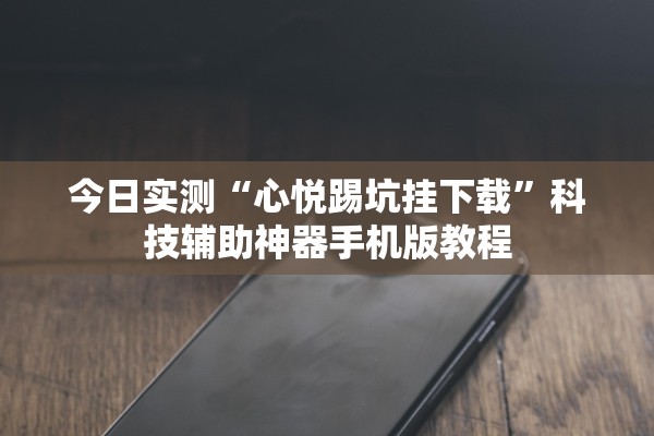 今日实测“心悦踢坑挂下载”科技辅助神器手机版教程