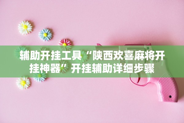 辅助开挂工具“陕西欢喜麻将开挂神器”开挂辅助详细步骤