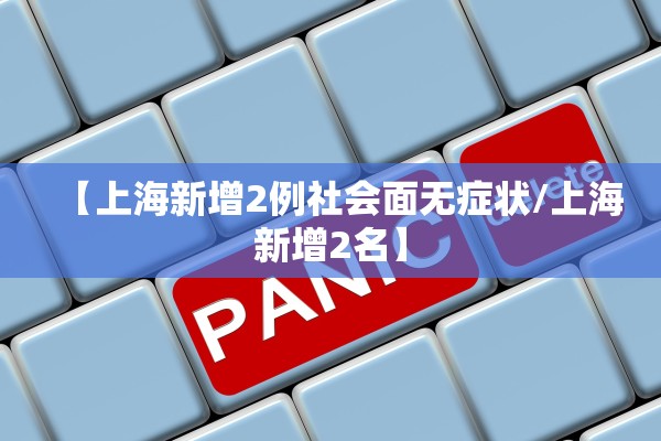 【上海新增2例社会面无症状/上海新增2名】 【上海新增2例社会面无症状/上海新增2名】