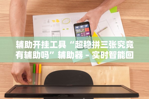 辅助开挂工具“超稳拼三张究竟有辅助吗	”辅助器 – 实时智能回复