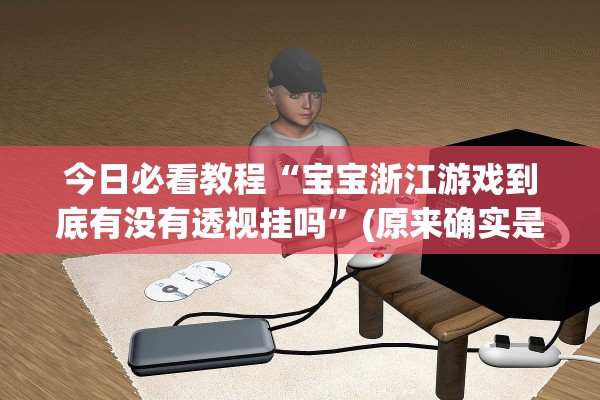 今日必看教程“宝宝浙江游戏到底有没有透视挂吗”(原来确实是有插件)