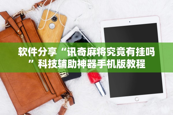 软件分享“讯奇麻将究竟有挂吗	”科技辅助神器手机版教程