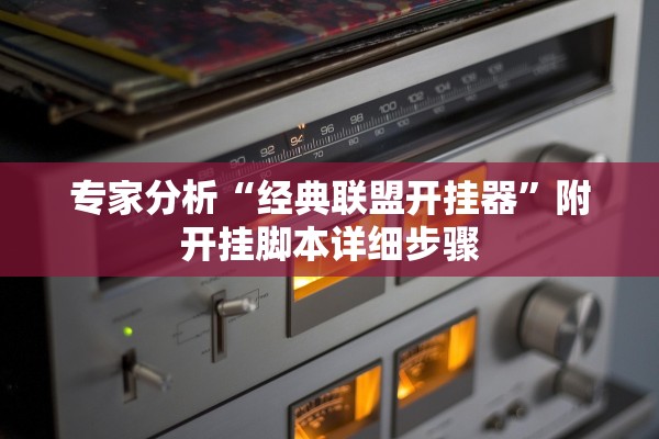 专家分析“经典联盟开挂器	”附开挂脚本详细步骤