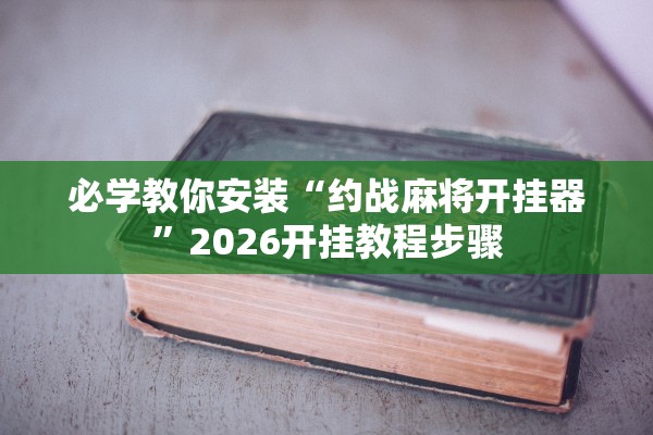 必学教你安装“约战麻将开挂器”2026开挂教程步骤