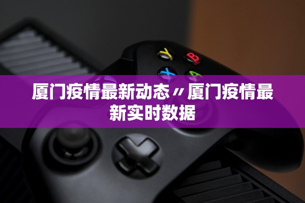 厦门疫情最新动态〃厦门疫情最新实时数据