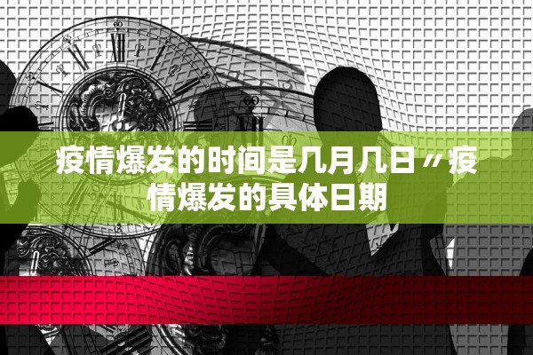 疫情爆发的时间是几月几日〃疫情爆发的具体日期
