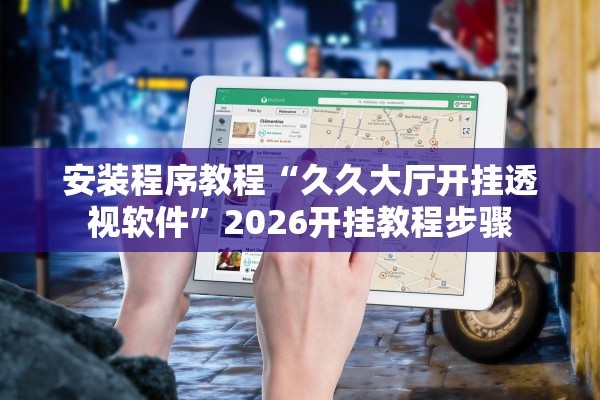 安装程序教程“久久大厅开挂透视软件”2026开挂教程步骤