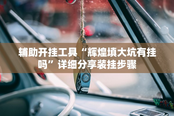 辅助开挂工具“辉煌填大坑有挂吗”详细分享装挂步骤