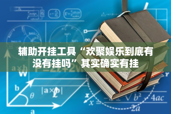 辅助开挂工具“欢聚娱乐到底有没有挂吗	”其实确实有挂