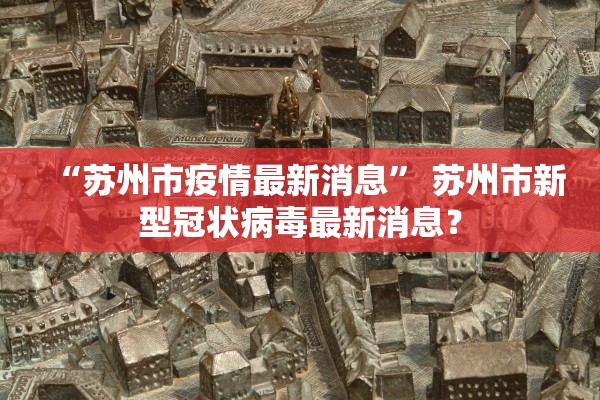 “苏州市疫情最新消息	” 苏州市新型冠状病毒最新消息？