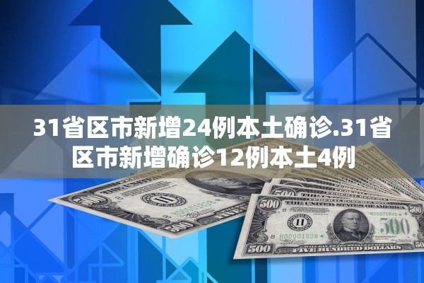 31省区市新增24例本土确诊.31省区市新增确诊12例本土4例