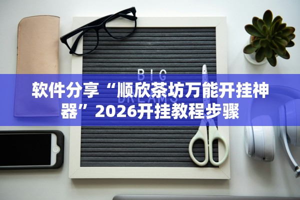 软件分享“顺欣茶坊万能开挂神器”2026开挂教程步骤