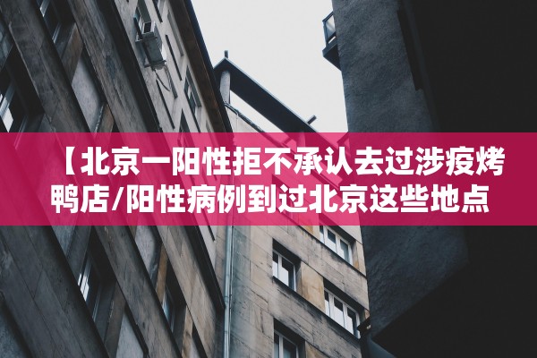 【北京一阳性拒不承认去过涉疫烤鸭店/阳性病例到过北京这些地点】