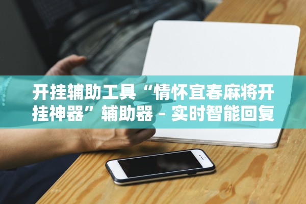 开挂辅助工具“情怀宜春麻将开挂神器”辅助器 – 实时智能回复