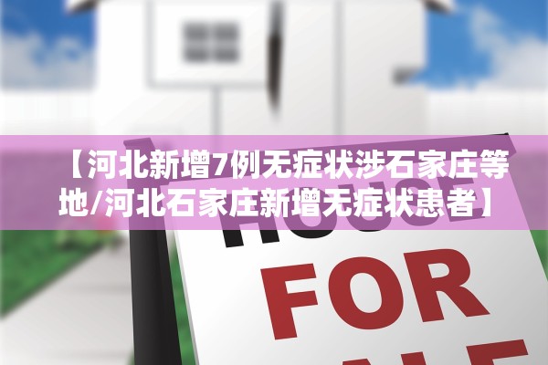 【河北新增7例无症状涉石家庄等地/河北石家庄新增无症状患者】