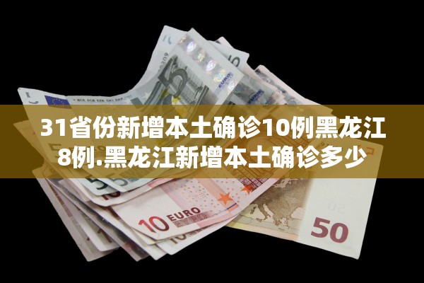 31省份新增本土确诊10例黑龙江8例.黑龙江新增本土确诊多少 31省份新增本土确诊10例黑龙江8例.黑龙江新增本土确诊多少