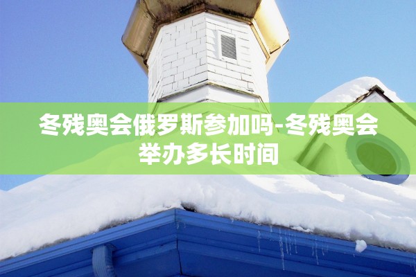 冬残奥会俄罗斯参加吗-冬残奥会举办多长时间