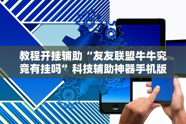 教程开挂辅助“友友联盟牛牛究竟有挂吗”科技辅助神器手机版教程