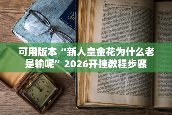 可用版本“新人皇金花为什么老是输呢”2026开挂教程步骤
