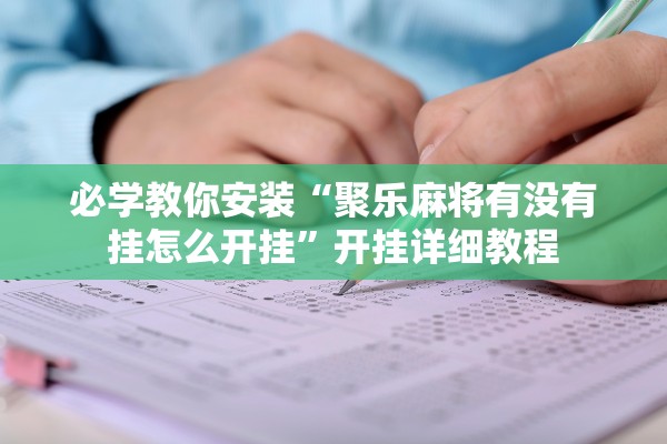 必学教你安装“聚乐麻将有没有挂怎么开挂”开挂详细教程