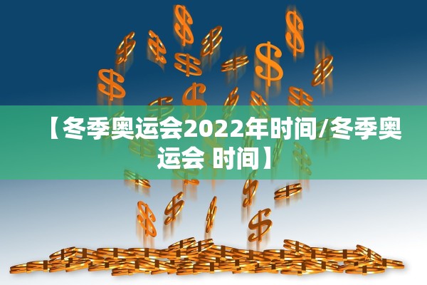 【冬季奥运会2022年时间/冬季奥运会 时间】