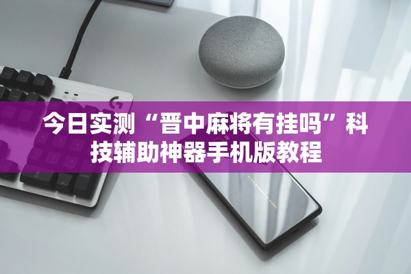 今日实测“晋中麻将有挂吗”科技辅助神器手机版教程