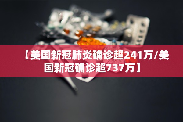 【美国新冠肺炎确诊超241万/美国新冠确诊超737万】