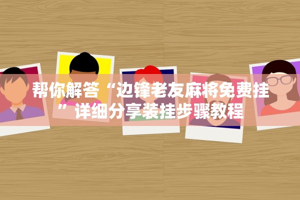 帮你解答“边锋老友麻将免费挂”详细分享装挂步骤教程