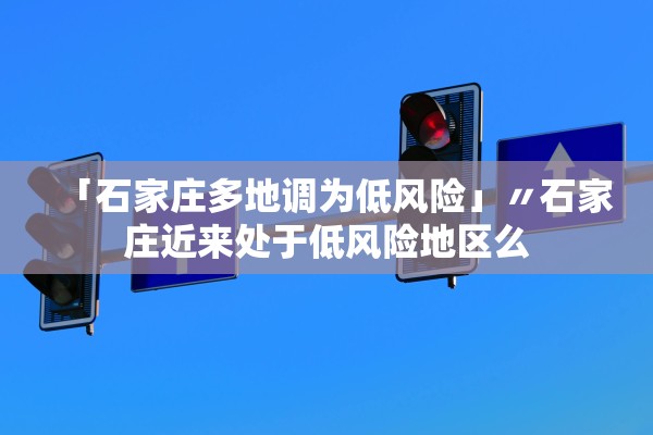 「石家庄多地调为低风险」〃石家庄近来处于低风险地区么