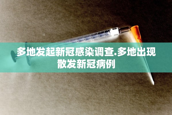 多地发起新冠感染调查.多地出现散发新冠病例