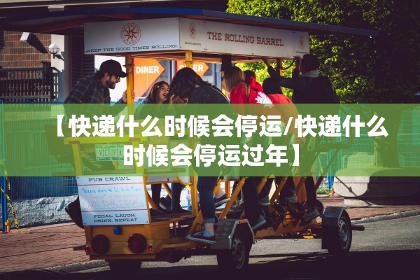 【快递什么时候会停运/快递什么时候会停运过年】