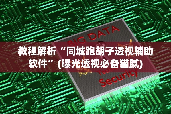 教程解析“同城跑胡子透视辅助软件”(曝光透视必备猫腻)