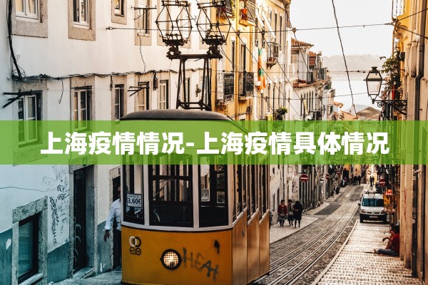 上海疫情情况-上海疫情具体情况 上海疫情情况-上海疫情具体情况