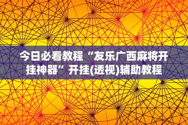 今日必看教程“友乐广西麻将开挂神器”开挂(透视)辅助教程