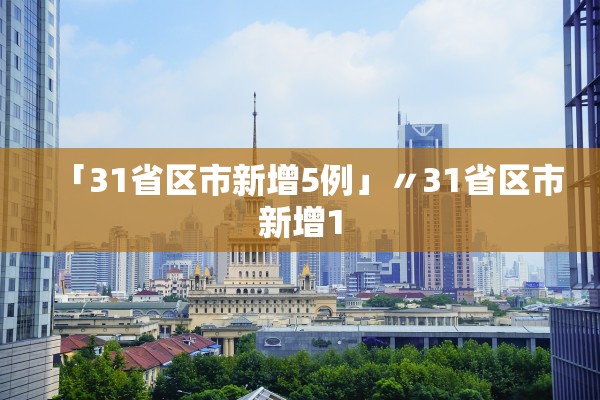 「31省区市新增5例」〃31省区市新增1