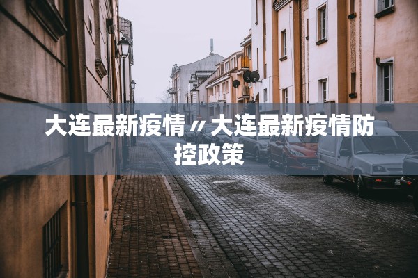 大连最新疫情〃大连最新疫情防控政策