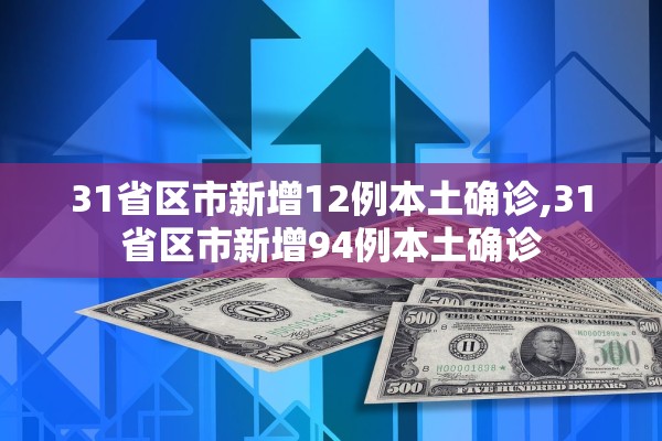 31省区市新增12例本土确诊,31省区市新增94例本土确诊 31省区市新增12例本土确诊,31省区市新增94例本土确诊